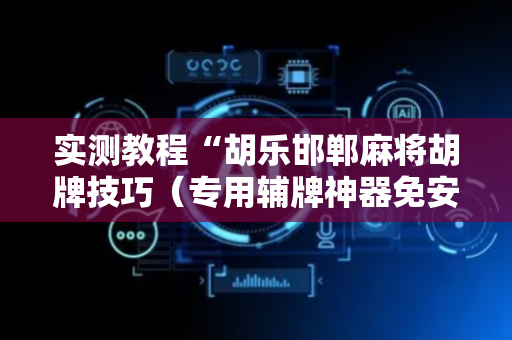 实测教程“胡乐邯郸麻将胡牌技巧（专用辅牌神器免安装）