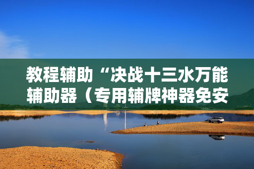 教程辅助“决战十三水万能辅助器（专用辅牌神器免安装）