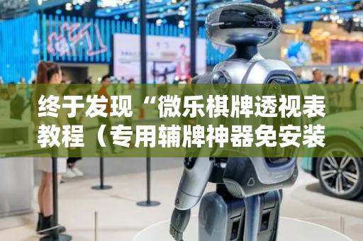 终于发现“微乐棋牌透视表教程（专用辅牌神器免安装）