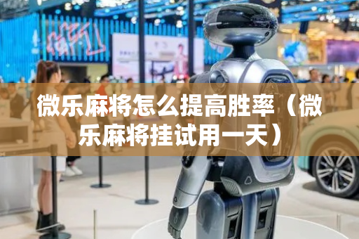 微乐麻将怎么提高胜率（微乐麻将挂试用一天）