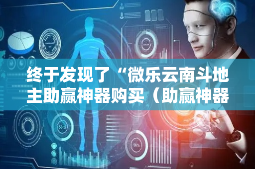 终于发现了“微乐云南斗地主助赢神器购买（助赢神器通用版）