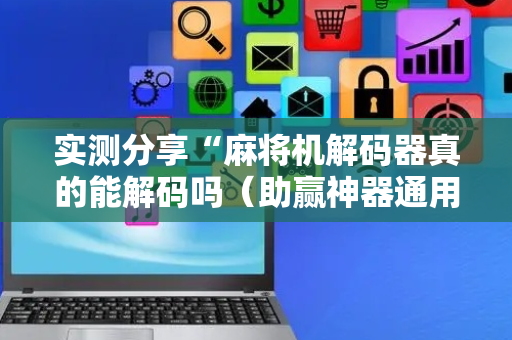 实测分享“麻将机解码器真的能解码吗（助赢神器通用版）