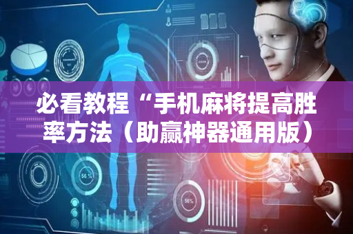 必看教程“手机麻将提高胜率方法（助赢神器通用版）