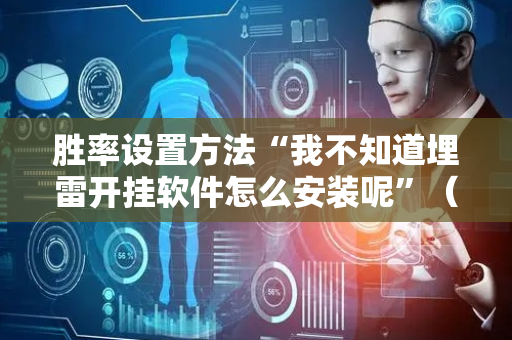 胜率设置方法“我不知道埋雷开挂软件怎么安装呢”（详细透视教程）-哔哩哔哩