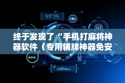 终于发现了“手机打麻将神器软件（专用辅牌神器免安装）