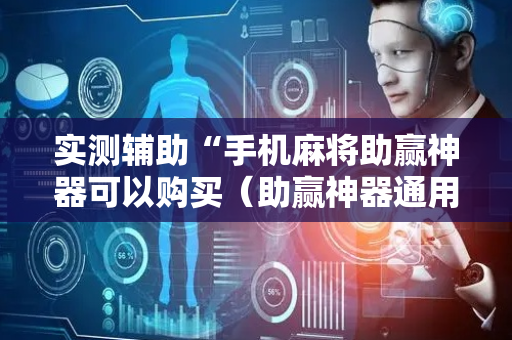 实测辅助“手机麻将助赢神器可以购买（助赢神器通用版）