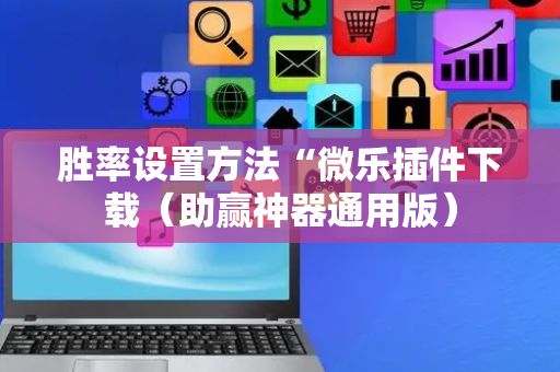 胜率设置方法“微乐插件下载（助赢神器通用版）