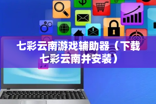 七彩云南游戏辅助器（下载七彩云南并安装）