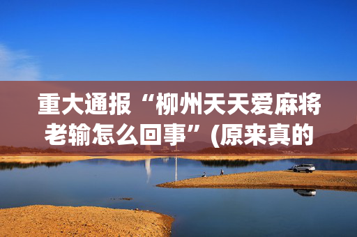 重大通报“柳州天天爱麻将老输怎么回事”(原来真的有挂)-抖音