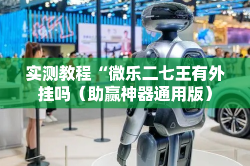 实测教程“微乐二七王有外挂吗（助赢神器通用版）