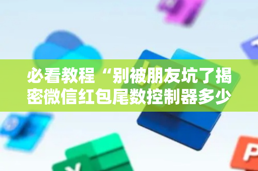 必看教程“别被朋友坑了揭密微信红包尾数控制器多少钱”（详细透视教程）-哔哩哔哩