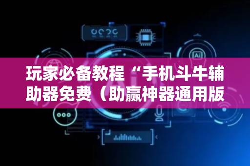 玩家必备教程“手机斗牛辅助器免费（助赢神器通用版）