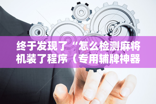 终于发现了“怎么检测麻将机装了程序（专用辅牌神器免安装）
