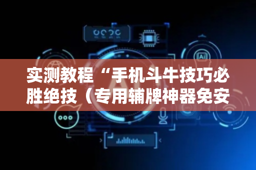 实测教程“手机斗牛技巧必胜绝技（专用辅牌神器免安装）