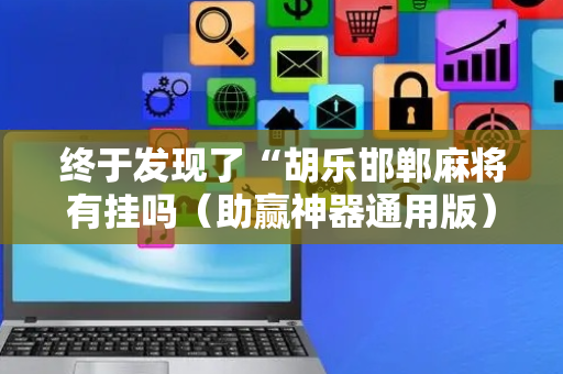 终于发现了“胡乐邯郸麻将有挂吗（助赢神器通用版）