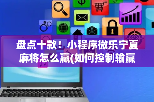 盘点十款！小程序微乐宁夏麻将怎么赢(如何控制输赢)