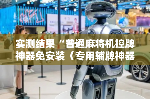 实测结果“普通麻将机控牌神器免安装（专用辅牌神器免安装）