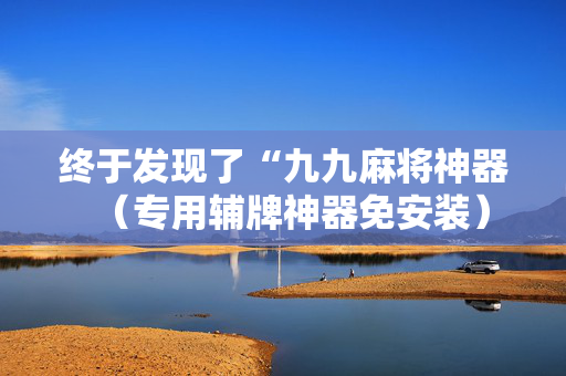 终于发现了“九九麻将神器（专用辅牌神器免安装）