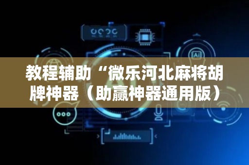 教程辅助“微乐河北麻将胡牌神器（助赢神器通用版）