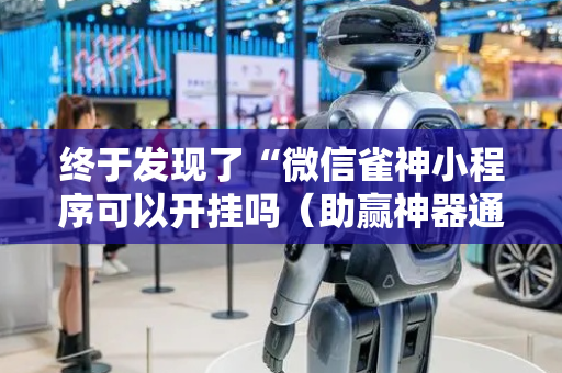 终于发现了“微信雀神小程序可以开挂吗（助赢神器通用版）