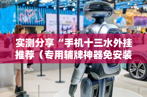 实测分享“手机十三水外挂推荐（专用辅牌神器免安装）