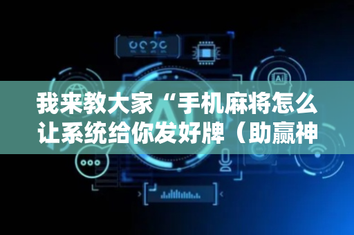 我来教大家“手机麻将怎么让系统给你发好牌（助赢神器通用版）