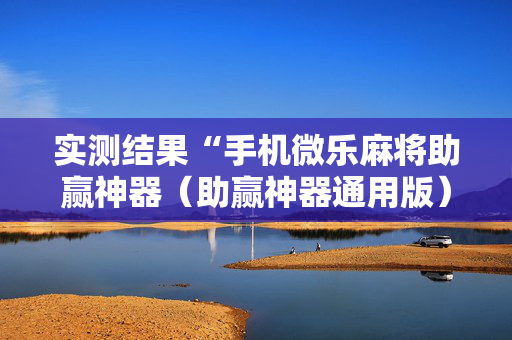 实测结果“手机微乐麻将助赢神器（助赢神器通用版）