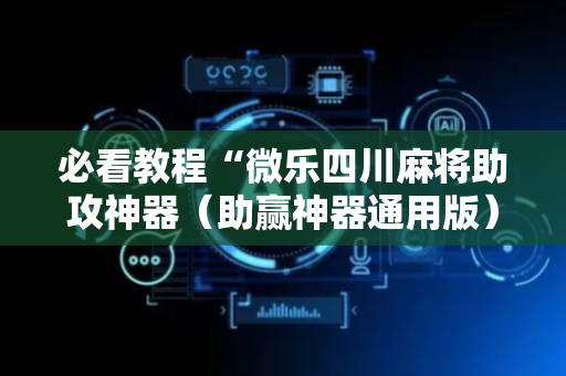 必看教程“微乐四川麻将助攻神器（助赢神器通用版）