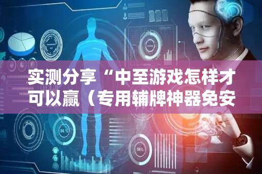 实测分享“中至游戏怎样才可以赢（专用辅牌神器免安装）