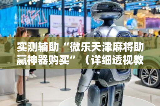 实测辅助“微乐天津麻将助赢神器购买”（详细透视教程）-哔哩哔哩