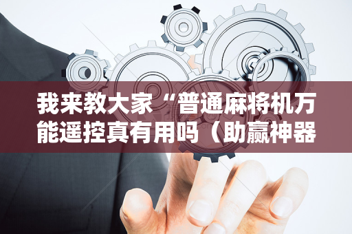 我来教大家“普通麻将机万能遥控真有用吗（助赢神器通用版）