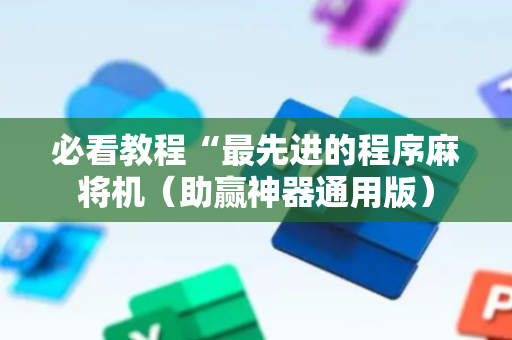 必看教程“最先进的程序麻将机（助赢神器通用版）