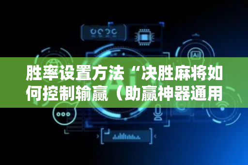 胜率设置方法“决胜麻将如何控制输赢（助赢神器通用版）