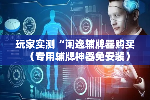 玩家实测“闲逸辅牌器购买（专用辅牌神器免安装）