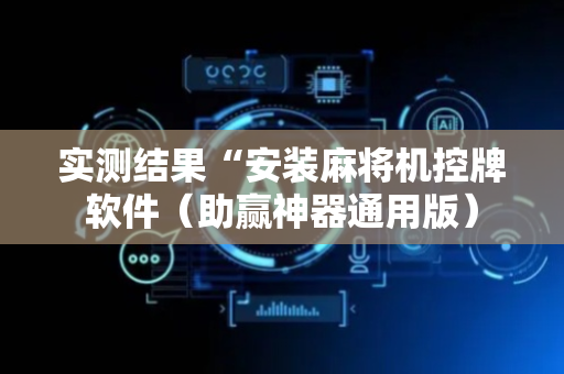 实测结果“安装麻将机控牌软件（助赢神器通用版）