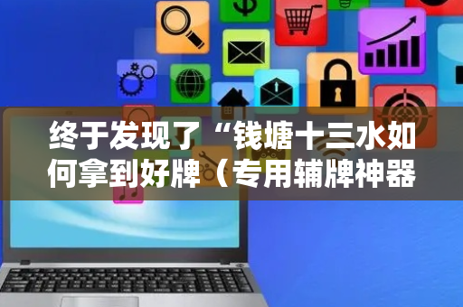 终于发现了“钱塘十三水如何拿到好牌（专用辅牌神器免安装）