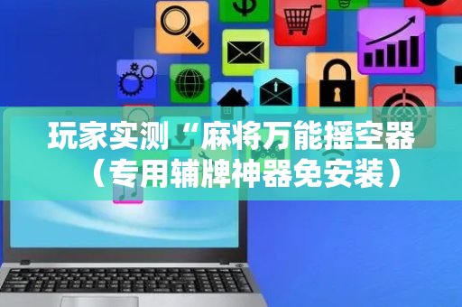 玩家实测“麻将万能摇空器（专用辅牌神器免安装）