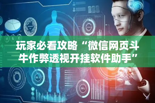 玩家必看攻略“微信网页斗牛作弊透视开挂软件助手”（详细透视教程）-哔哩哔哩