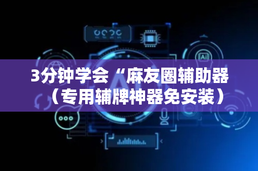 3分钟学会“麻友圈辅助器（专用辅牌神器免安装）