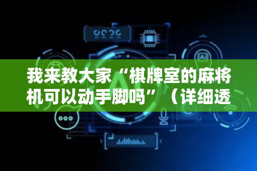 我来教大家“棋牌室的麻将机可以动手脚吗”（详细透视教程）-哔哩哔哩