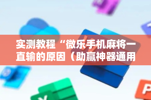 实测教程“微乐手机麻将一直输的原因（助赢神器通用版）