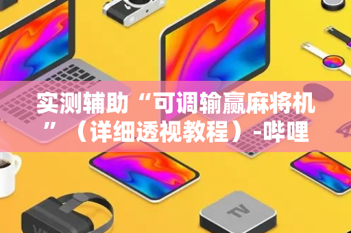 实测辅助“可调输赢麻将机”（详细透视教程）-哔哩哔哩