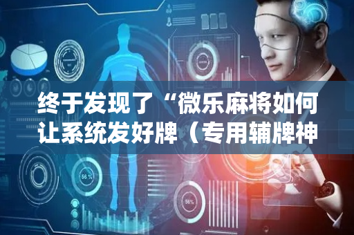 终于发现了“微乐麻将如何让系统发好牌（专用辅牌神器免安装）