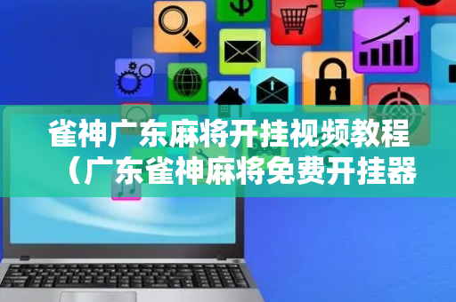雀神广东麻将开挂视频教程（广东雀神麻将免费开挂器）