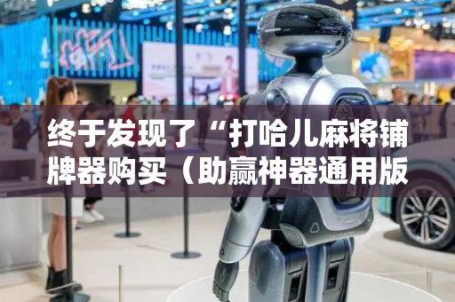 终于发现了“打哈儿麻将铺牌器购买（助赢神器通用版）