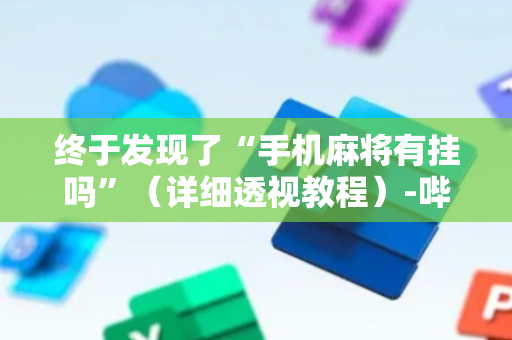 终于发现了“手机麻将有挂吗”（详细透视教程）-哔哩哔哩