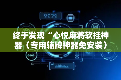 终于发现“心悦麻将软挂神器（专用辅牌神器免安装）