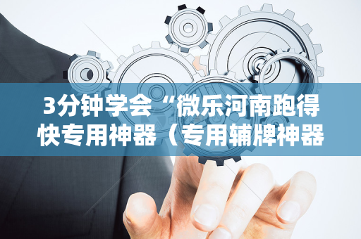 3分钟学会“微乐河南跑得快专用神器（专用辅牌神器免安装）
