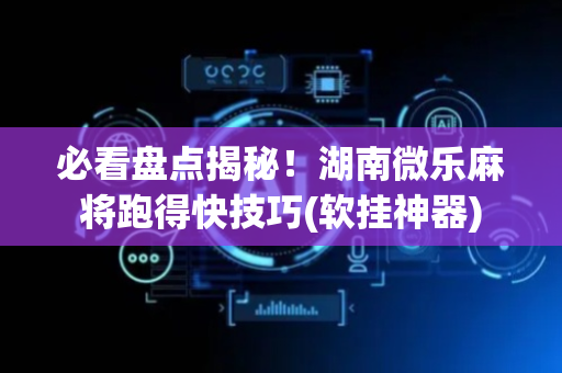 必看盘点揭秘！湖南微乐麻将跑得快技巧(软挂神器)