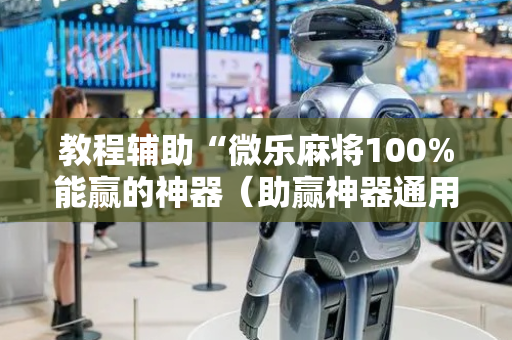 教程辅助“微乐麻将100%能赢的神器（助赢神器通用版）